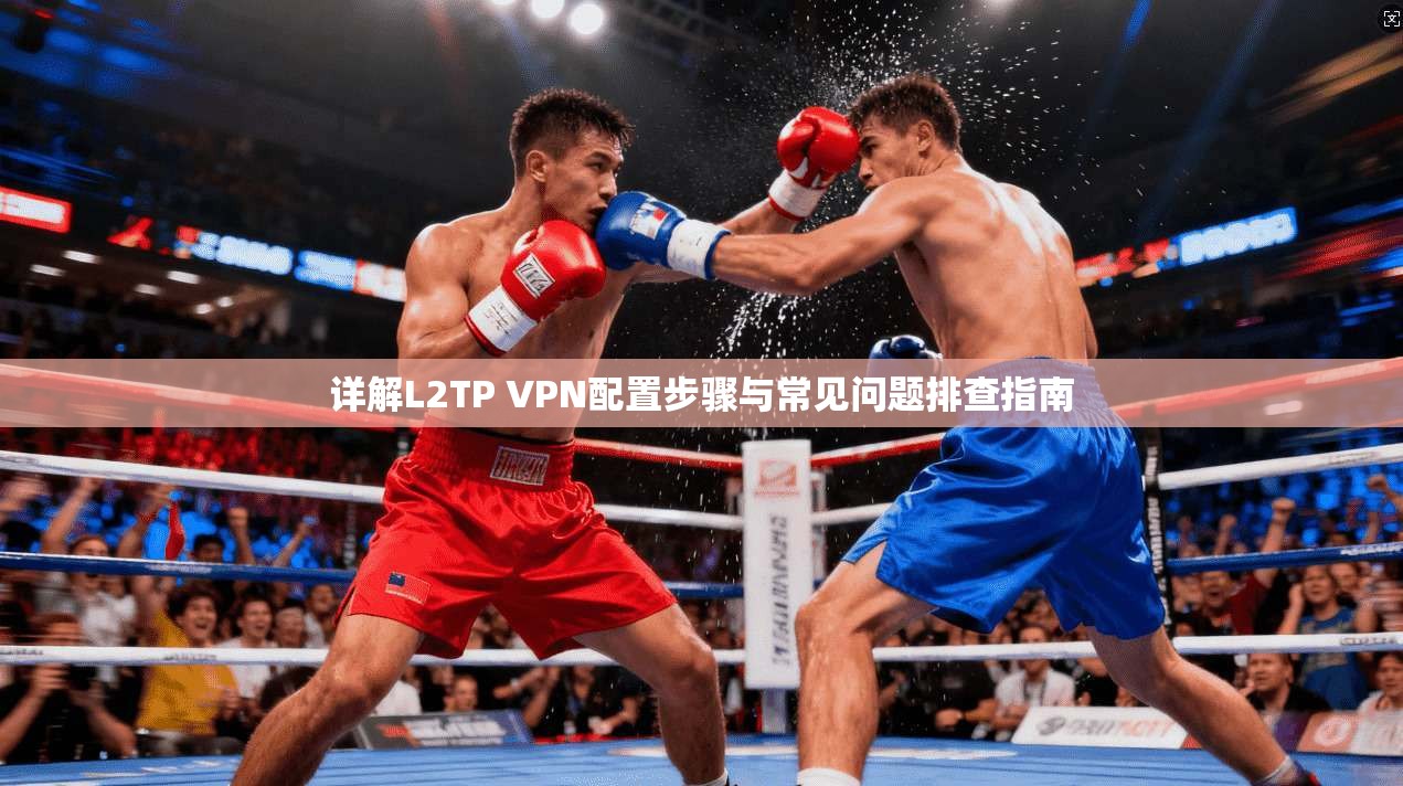 详解L2TP VPN配置步骤与常见问题排查指南