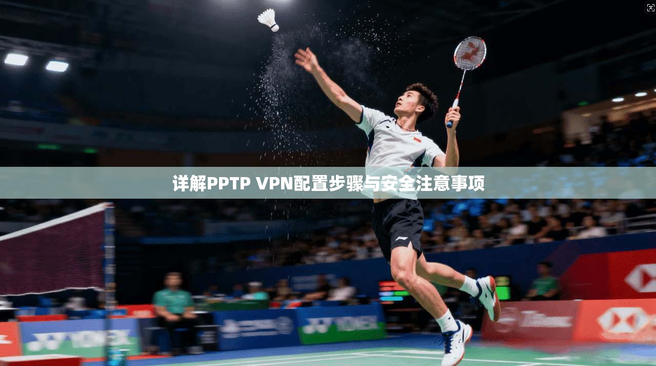 详解PPTP VPN配置步骤与安全注意事项