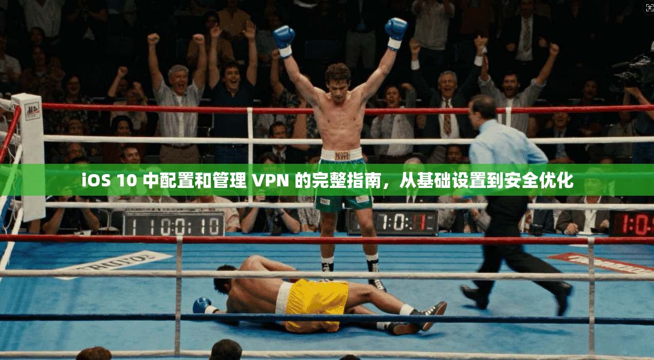 iOS 10 中配置和管理 VPN 的完整指南，从基础设置到安全优化