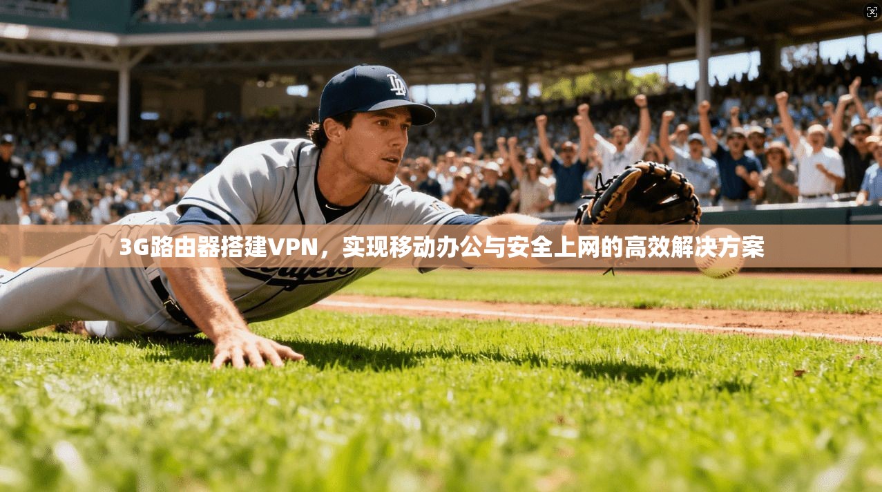 3G路由器搭建VPN，实现移动办公与安全上网的高效解决方案