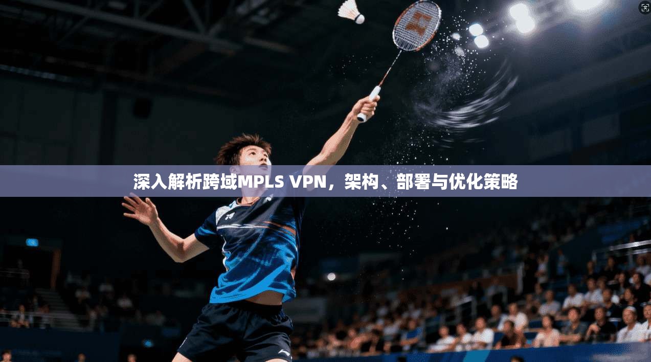 深入解析跨域MPLS VPN，架构、部署与优化策略