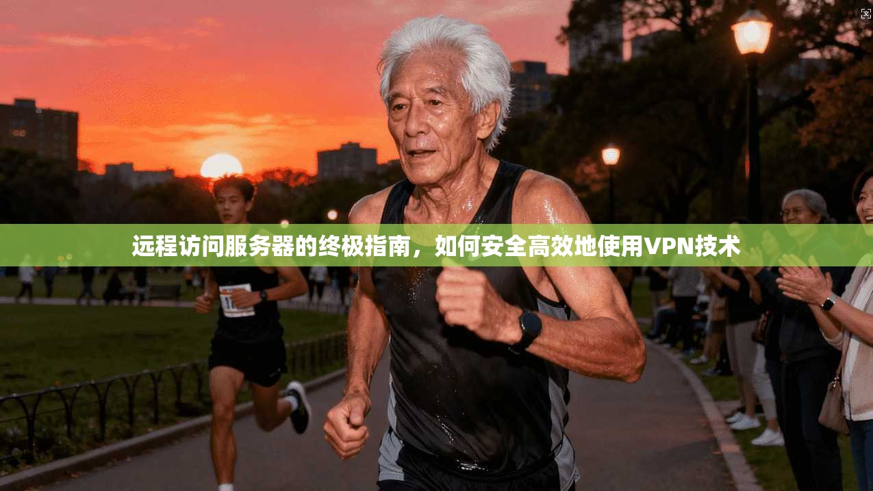 远程访问服务器的终极指南，如何安全高效地使用VPN技术