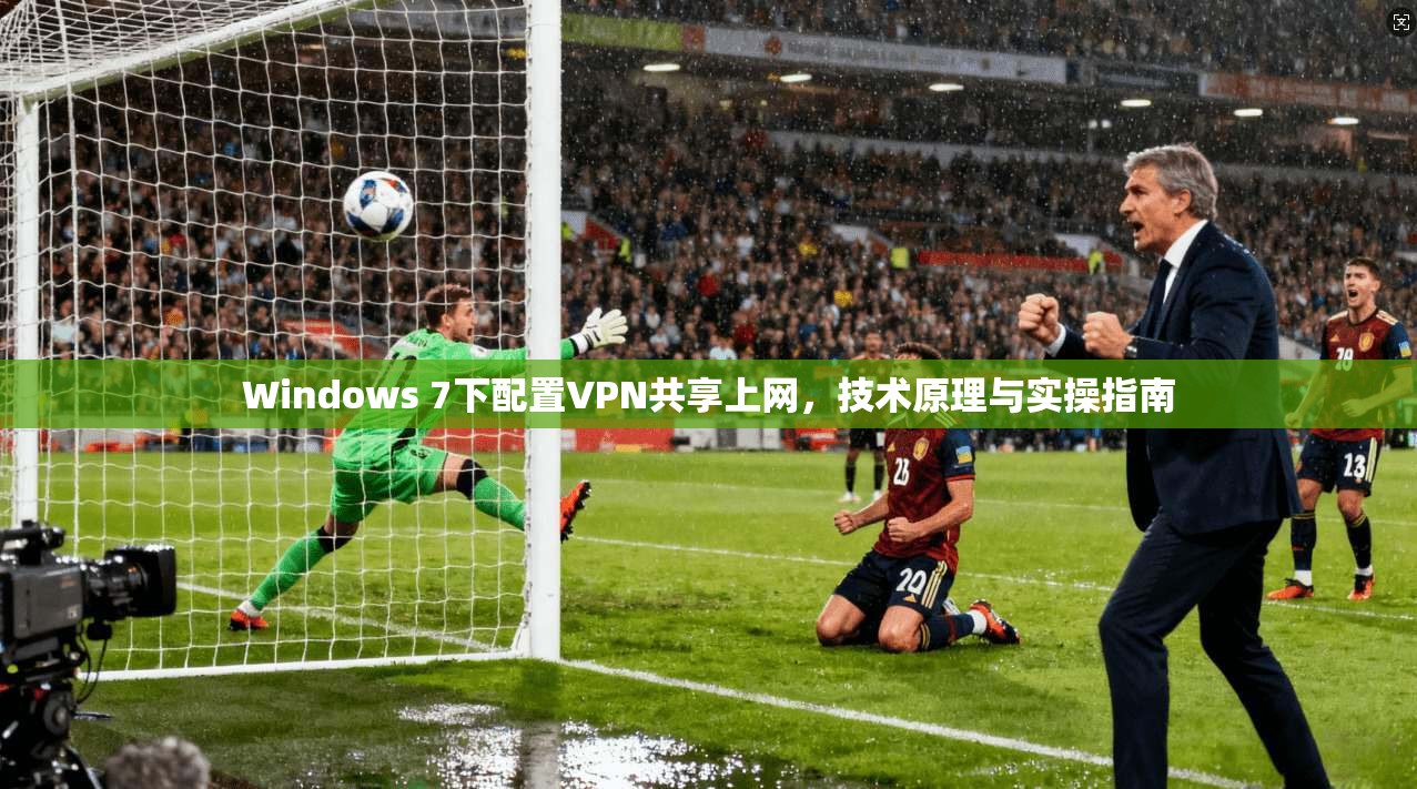 Windows 7下配置VPN共享上网,技术原理与实操指南 Windows 7下配置VPN共享上网,技术原理与实操指南