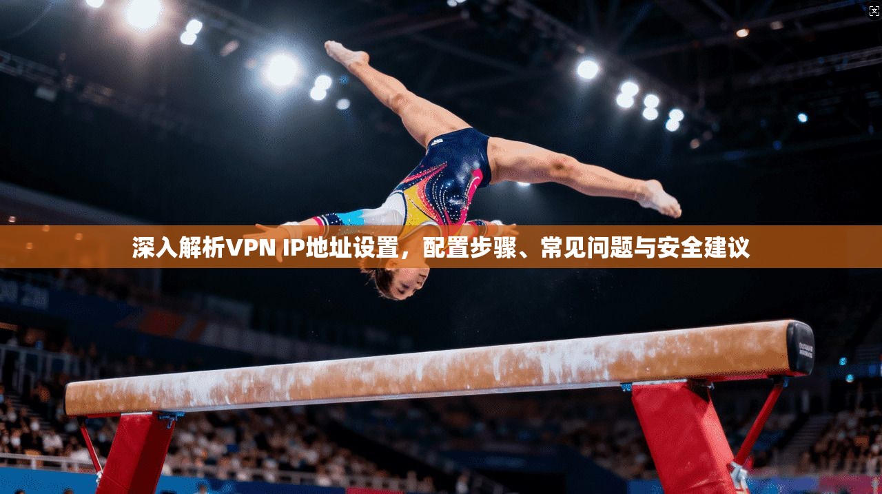 深入解析VPN IP地址设置，配置步骤、常见问题与安全建议