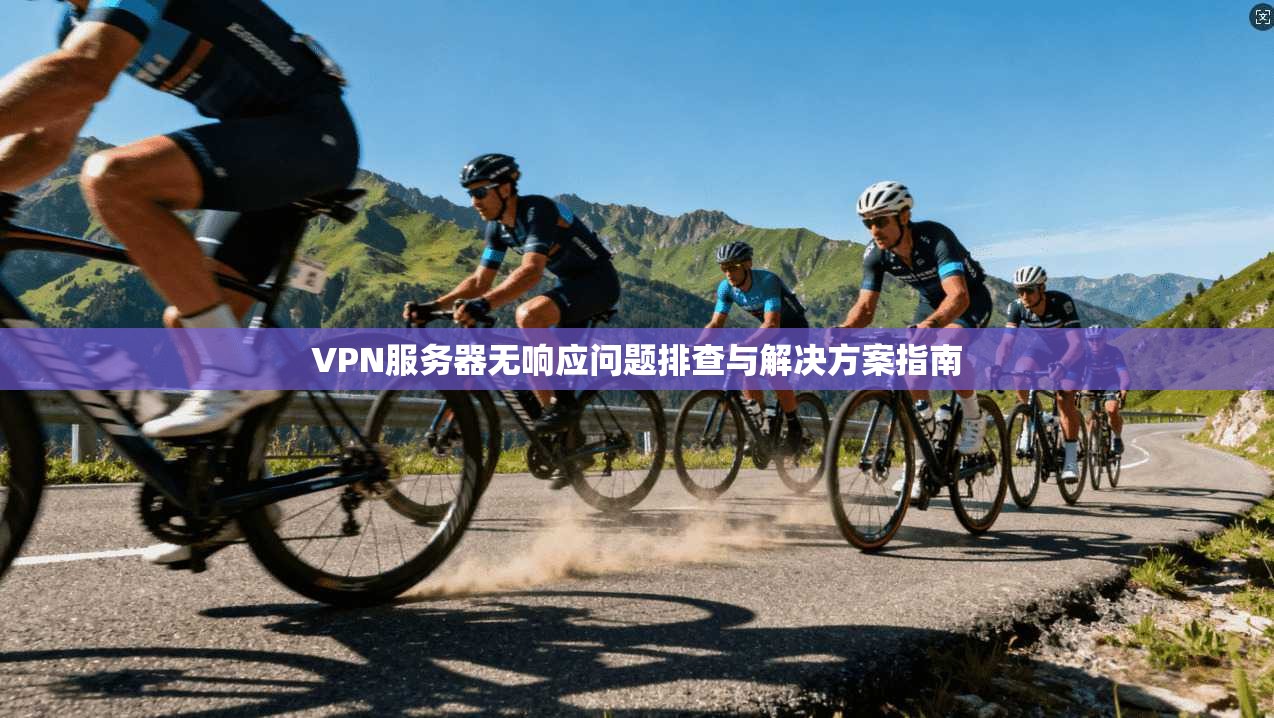 VPN服务器无响应问题排查与解决方案指南