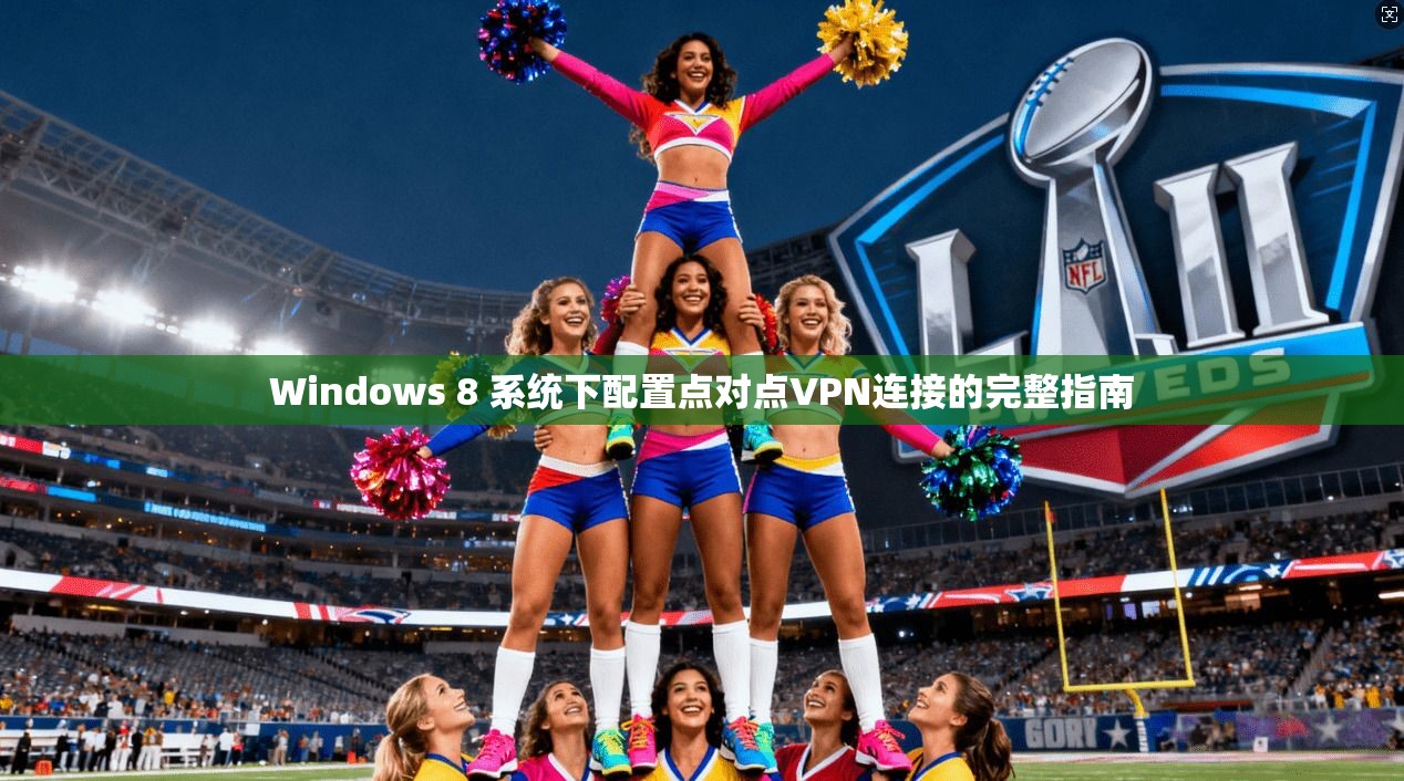 Windows 8 系统下配置点对点VPN连接的完整指南