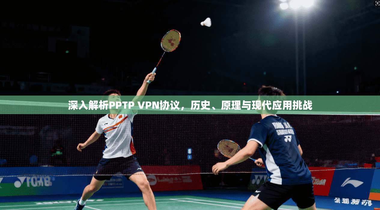 深入解析PPTP VPN协议，历史、原理与现代应用挑战
