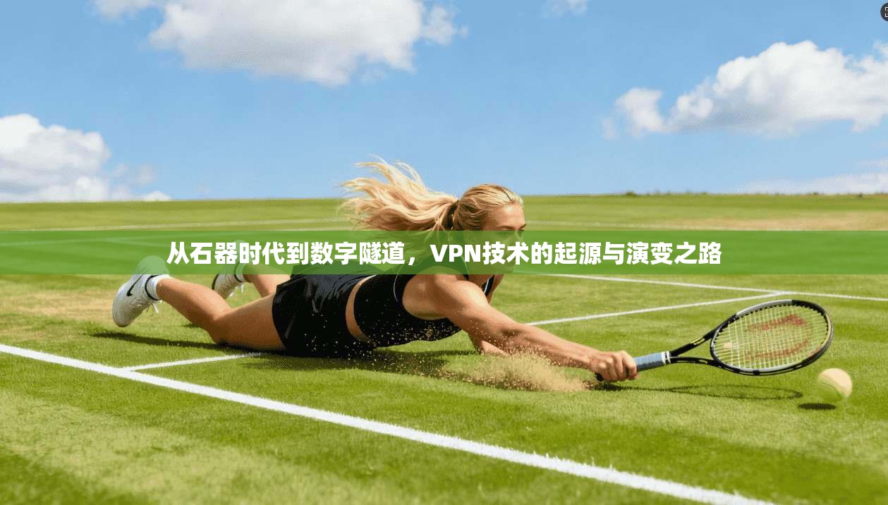 从石器时代到数字隧道，VPN技术的起源与演变之路