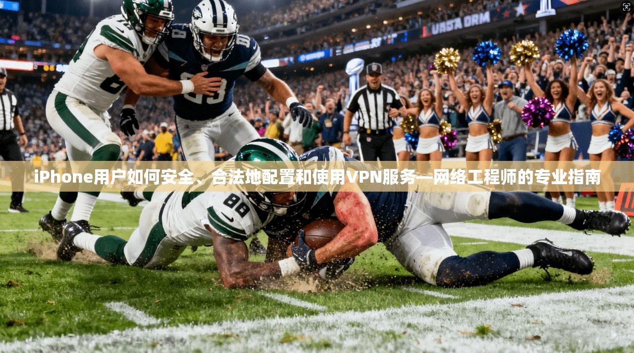 iPhone用户如何安全、合法地配置和使用VPN服务—网络工程师的专业指南
