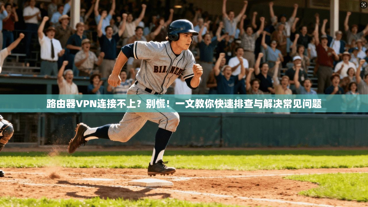 路由器VPN连接不上？别慌！一文教你快速排查与解决常见问题