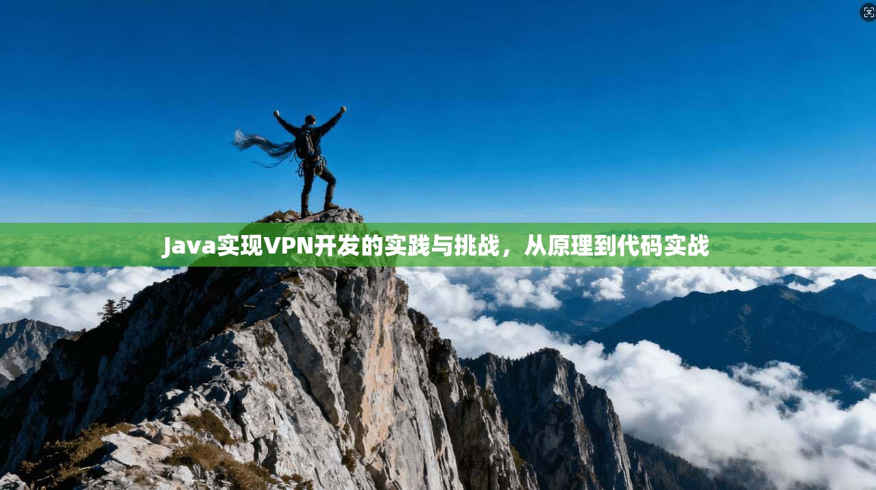 Java实现VPN开发的实践与挑战，从原理到代码实战