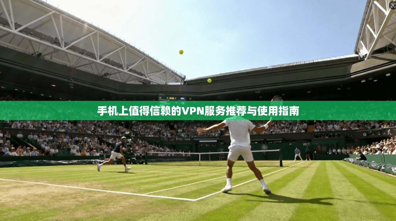 手机上值得信赖的VPN服务推荐与使用指南
