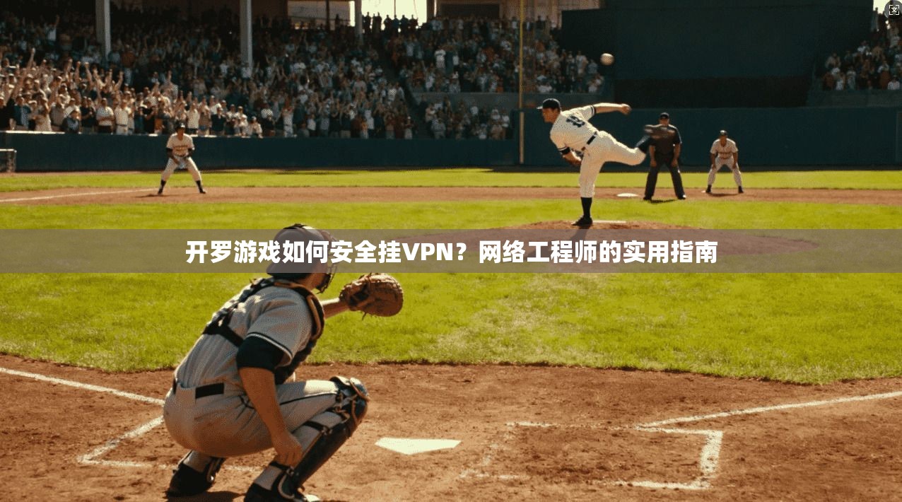 开罗游戏如何安全挂VPN？网络工程师的实用指南