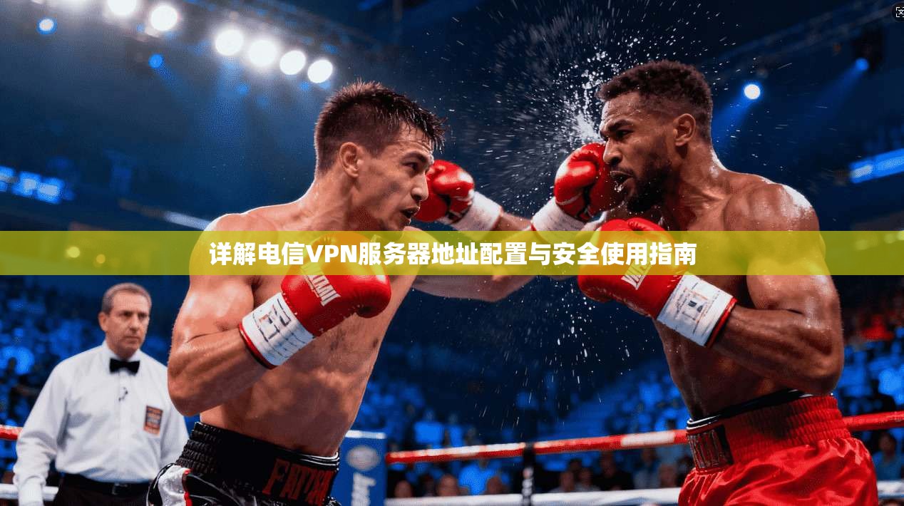 详解电信VPN服务器地址配置与安全使用指南