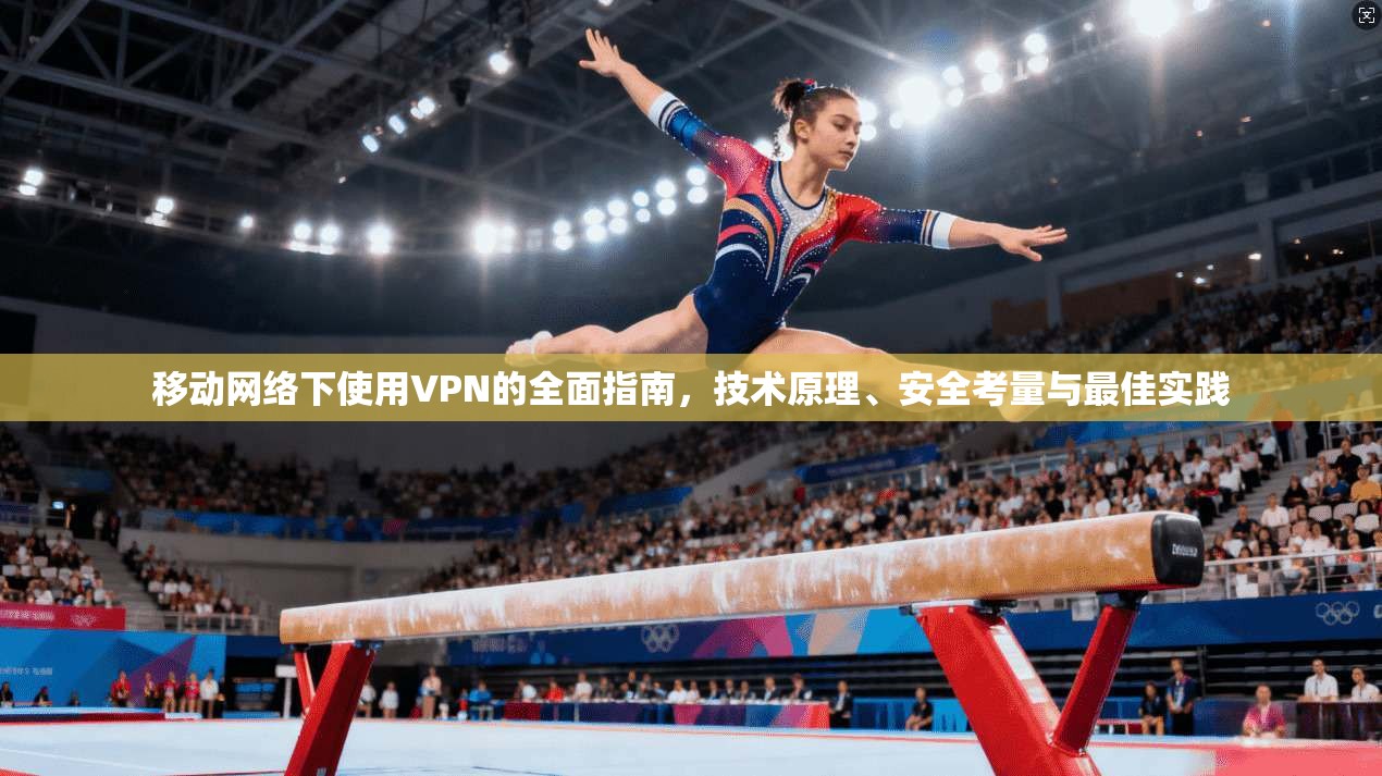 移动网络下使用VPN的全面指南，技术原理、安全考量与最佳实践