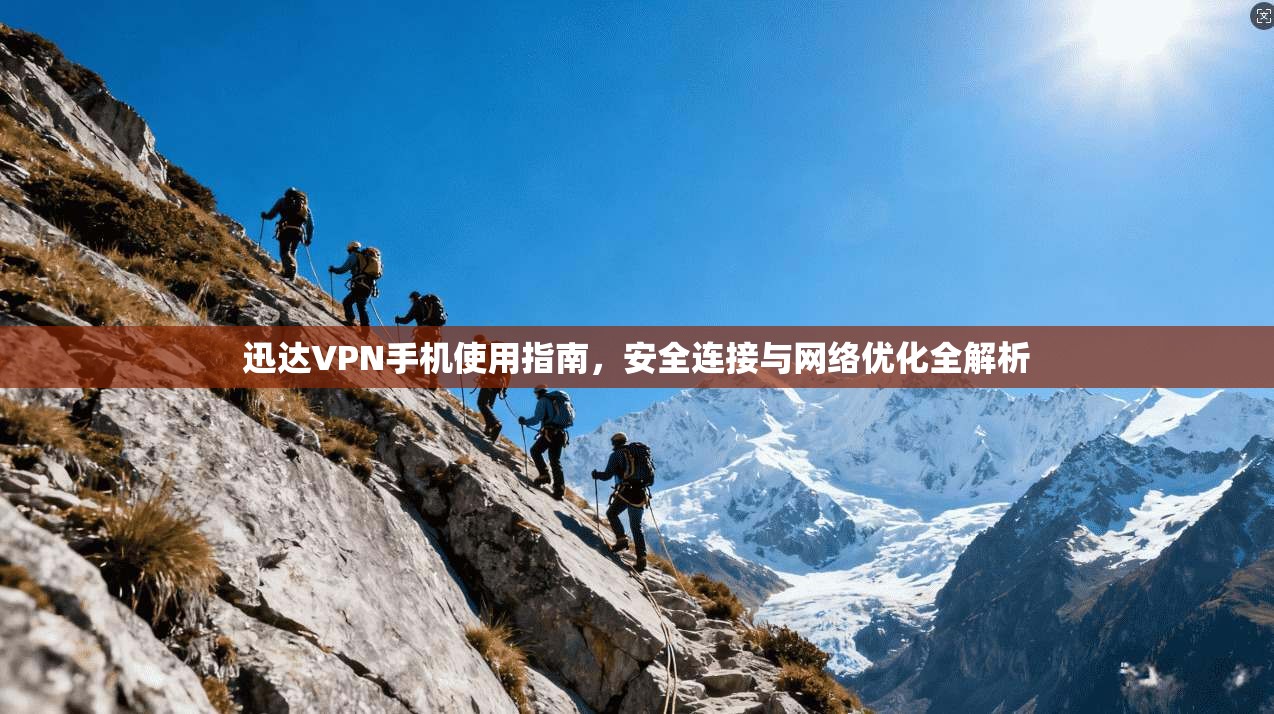 迅达VPN手机使用指南，安全连接与网络优化全解析