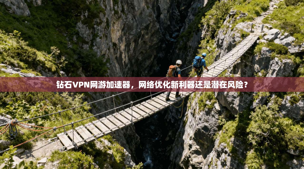 钻石VPN网游加速器，网络优化新利器还是潜在风险？