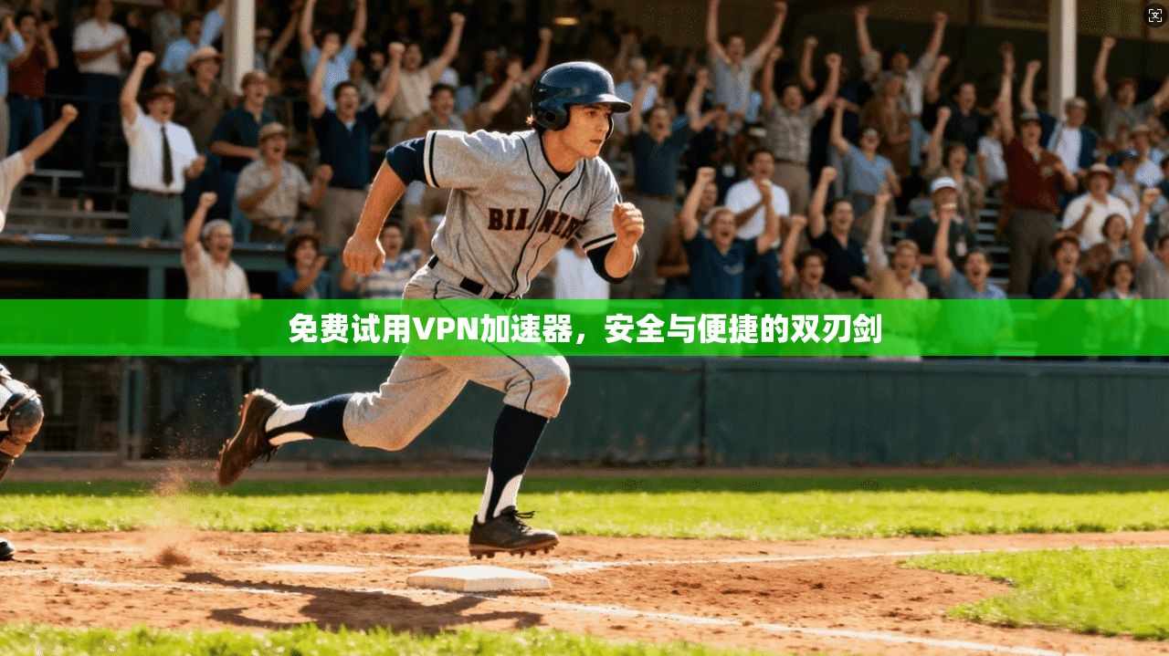 免费试用VPN加速器，安全与便捷的双刃剑
