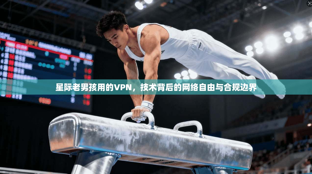 星际老男孩用的VPN，技术背后的网络自由与合规边界