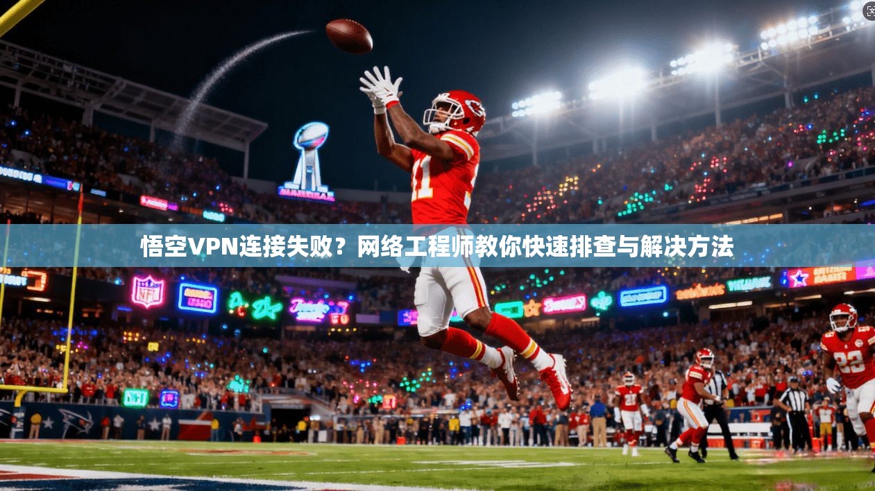 悟空VPN连接失败？网络工程师教你快速排查与解决方法
