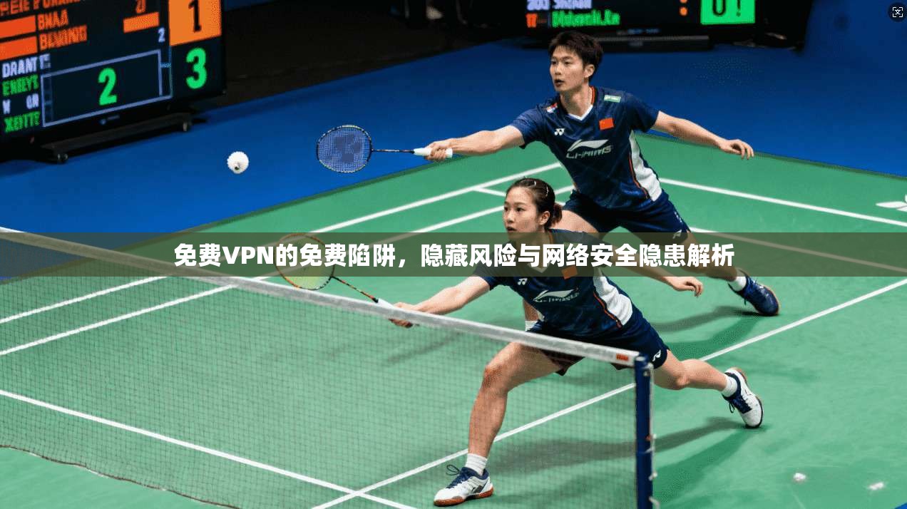 免费VPN的免费陷阱，隐藏风险与网络安全隐患解析