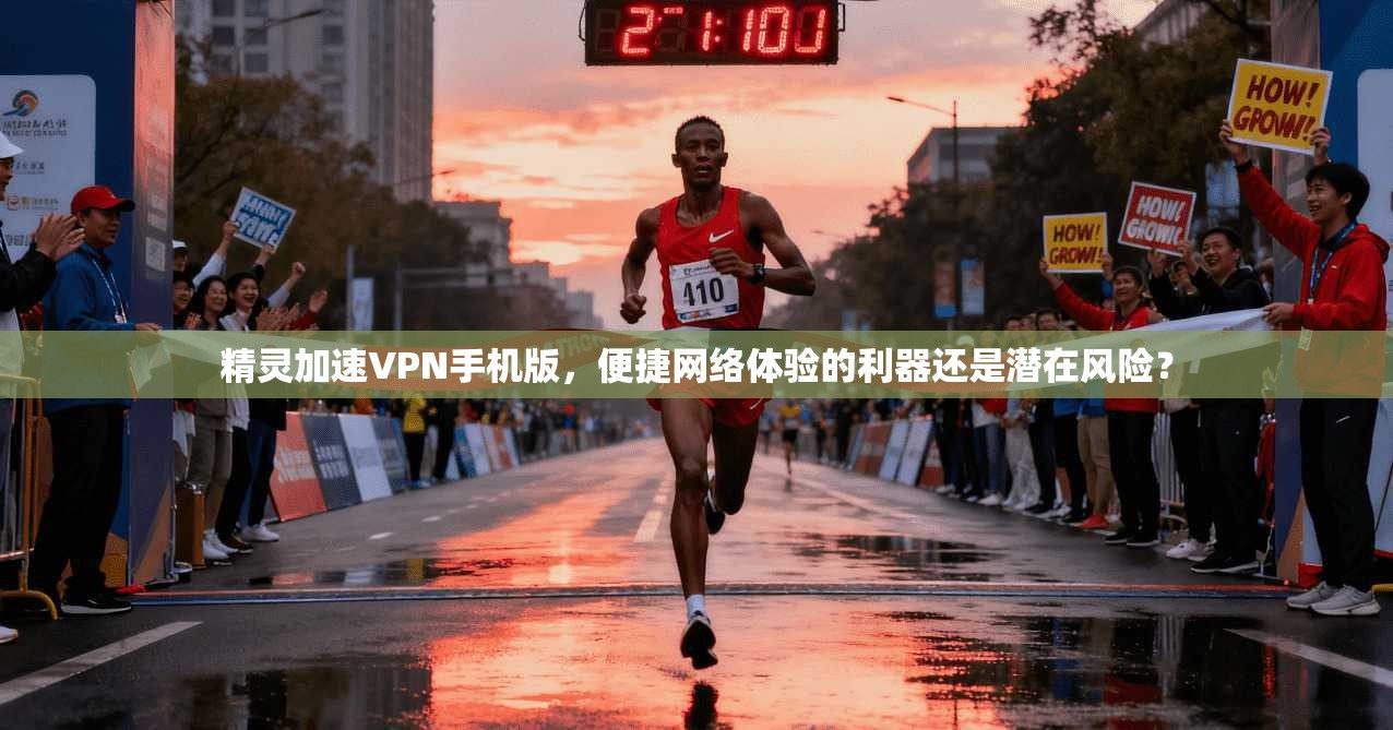 精灵加速VPN手机版，便捷网络体验的利器还是潜在风险？