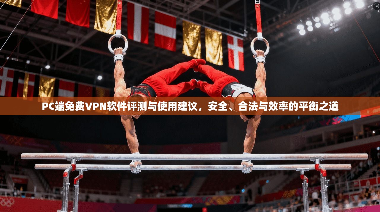 PC端免费VPN软件评测与使用建议，安全、合法与效率的平衡之道