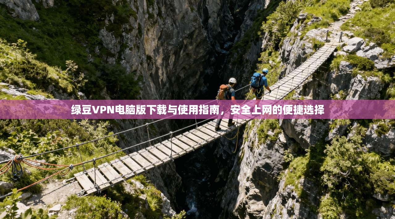 绿豆VPN电脑版下载与使用指南，安全上网的便捷选择