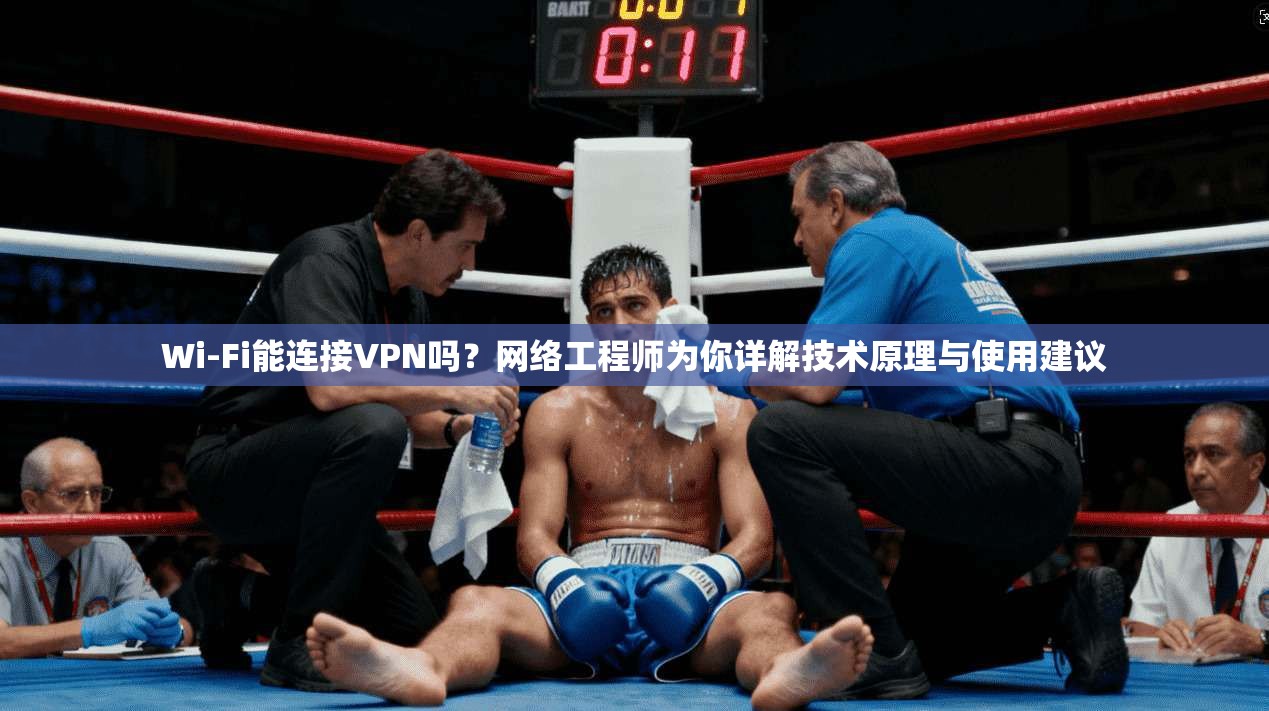 Wi-Fi能连接VPN吗？网络工程师为你详解技术原理与使用建议