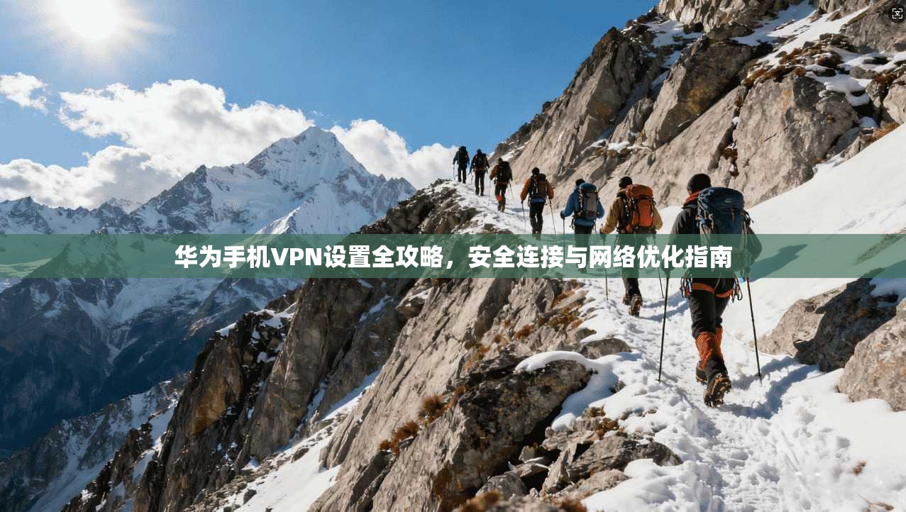 华为手机VPN设置全攻略，安全连接与网络优化指南