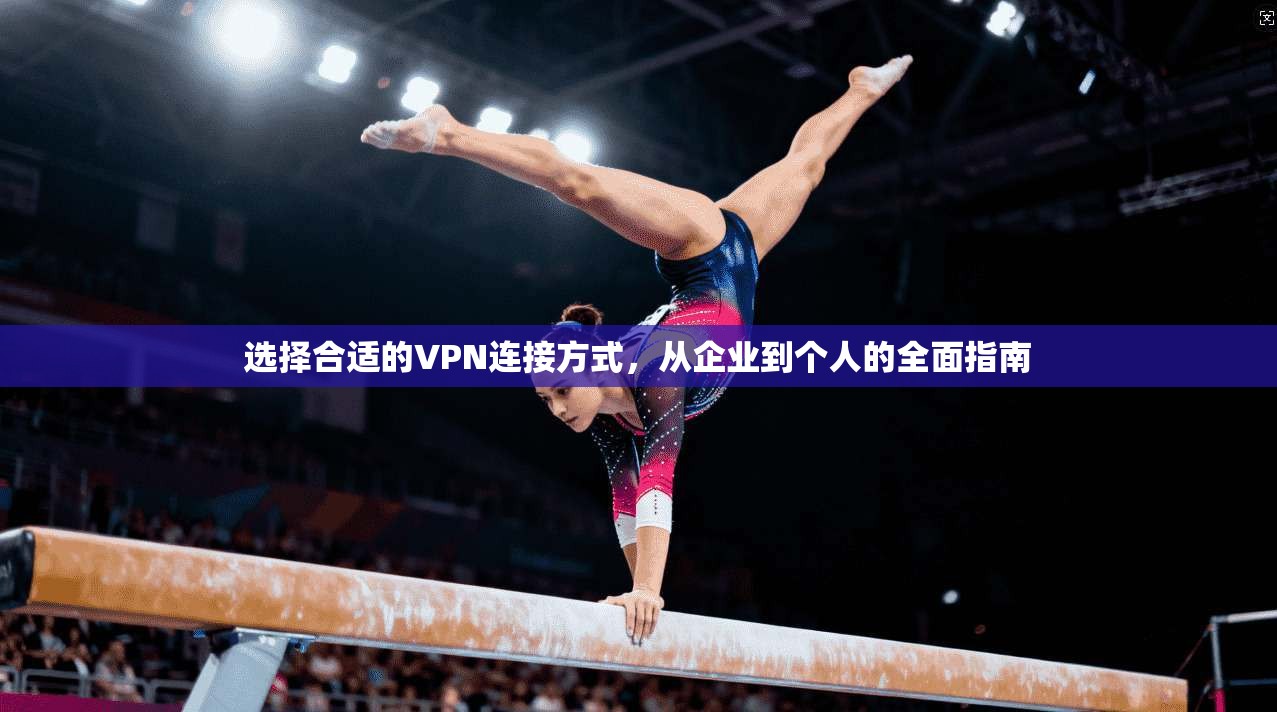 选择合适的VPN连接方式，从企业到个人的全面指南