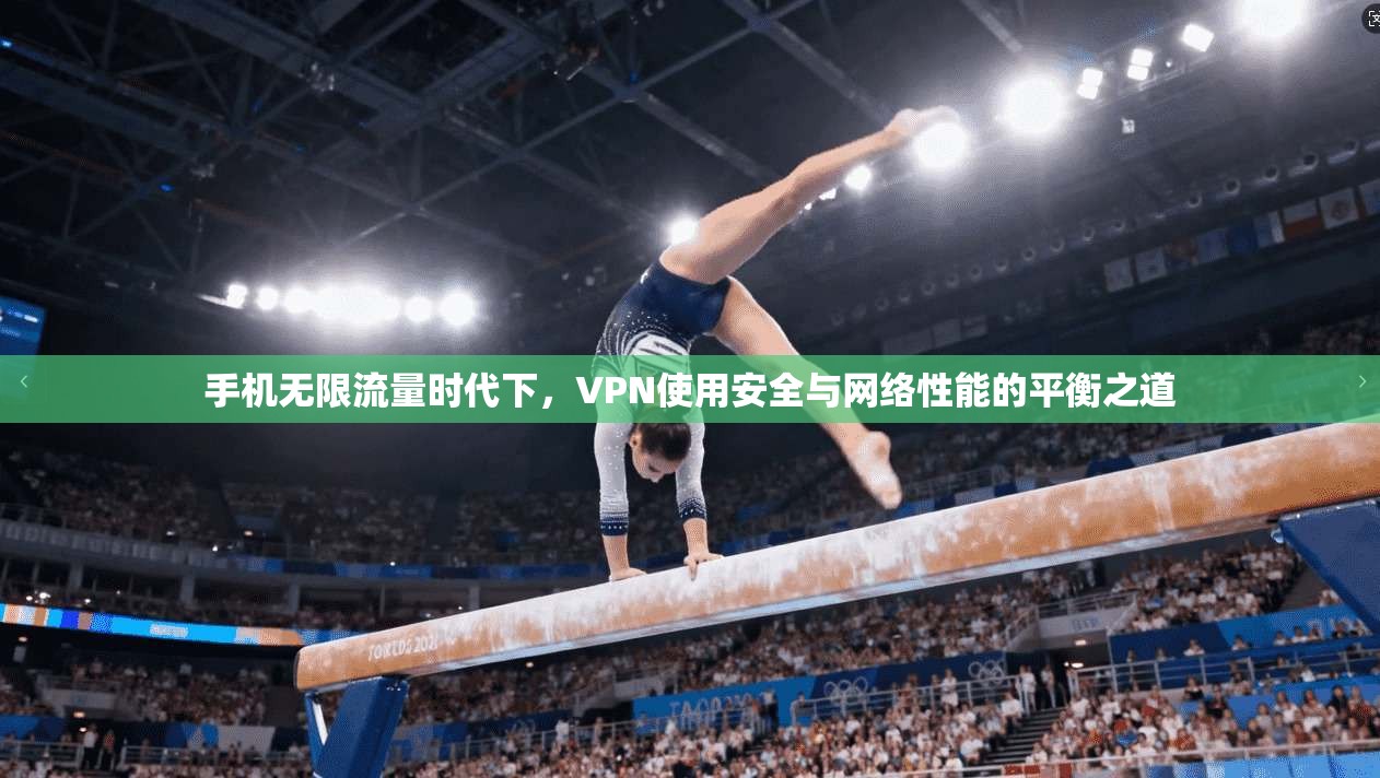 手机无限流量时代下，VPN使用安全与网络性能的平衡之道