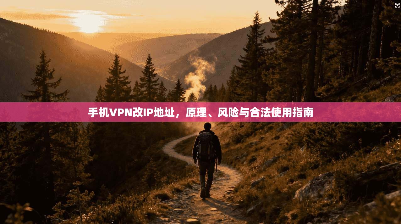 手机VPN改IP地址，原理、风险与合法使用指南