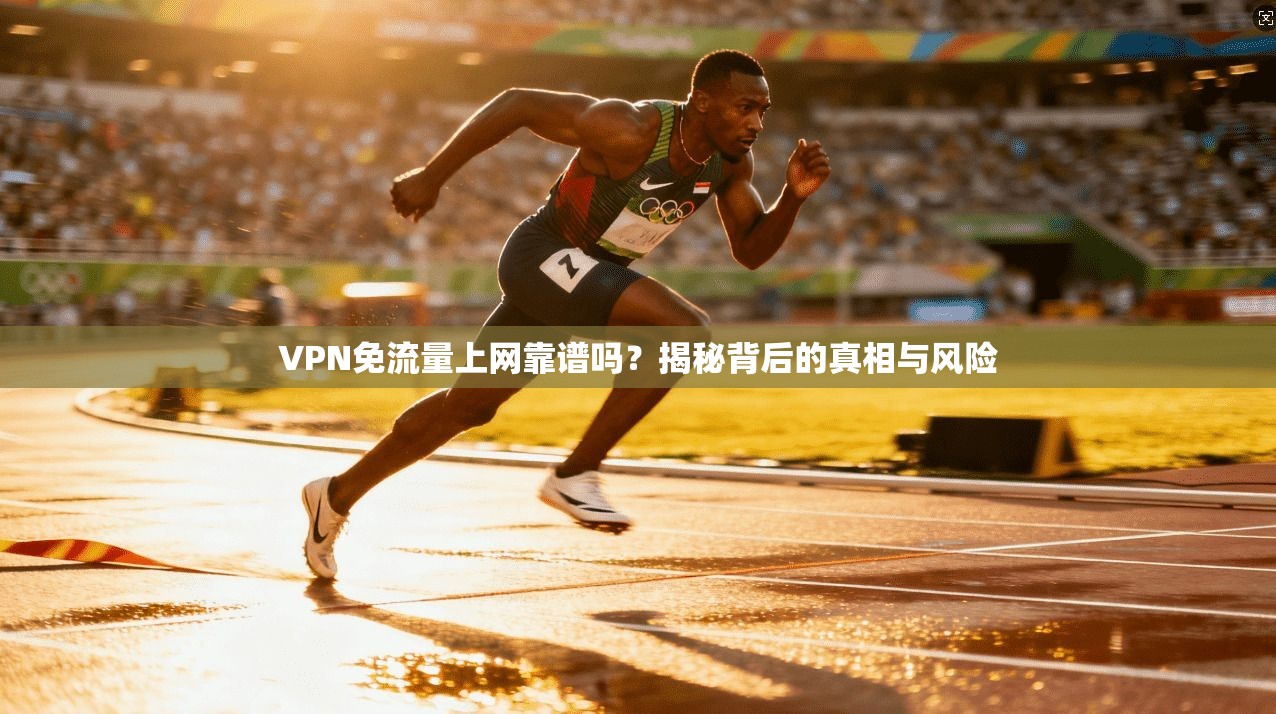 VPN免流量上网靠谱吗？揭秘背后的真相与风险