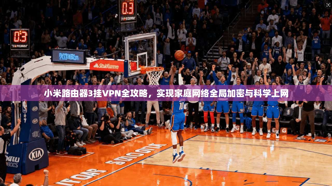 小米路由器3挂VPN全攻略，实现家庭网络全局加密与科学上网
