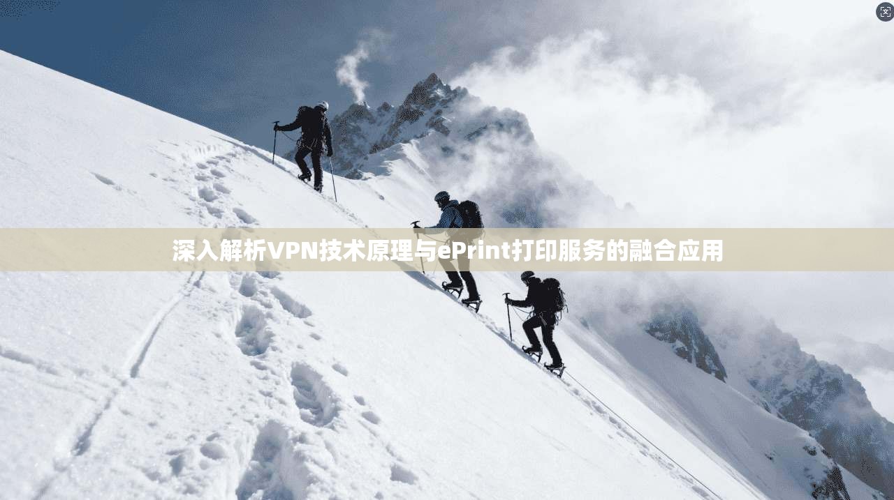 深入解析VPN技术原理与ePrint打印服务的融合应用