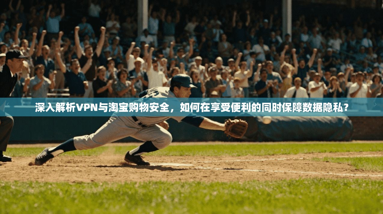 深入解析VPN与淘宝购物安全，如何在享受便利的同时保障数据隐私？