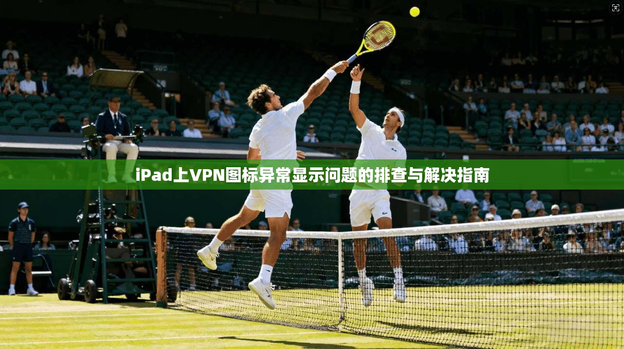 iPad上VPN图标异常显示问题的排查与解决指南