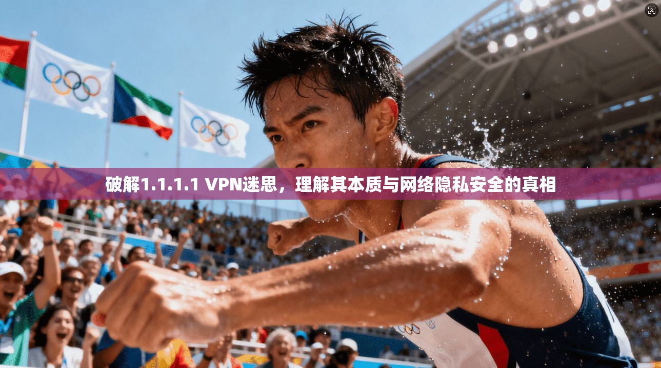 破解1.1.1.1 VPN迷思，理解其本质与网络隐私安全的真相