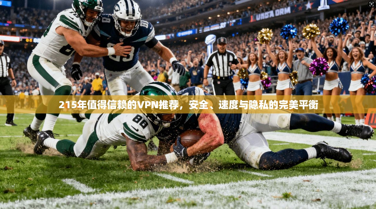 215年值得信赖的VPN推荐，安全、速度与隐私的完美平衡