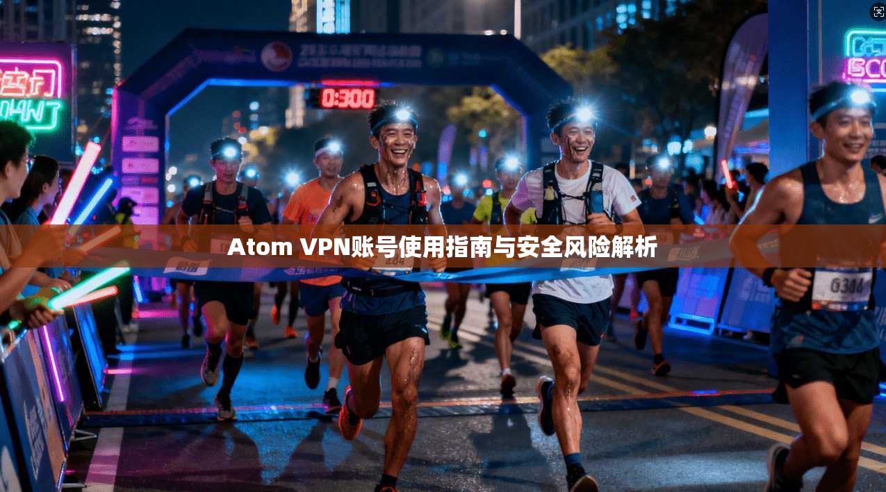 Atom VPN账号使用指南与安全风险解析 Atom VPN账号使用指南与安全风险解析