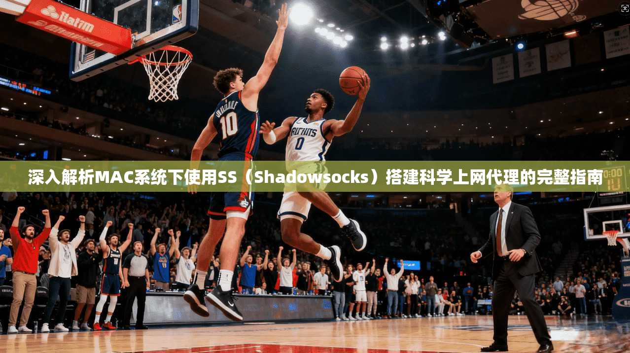 深入解析MAC系统下使用SS(Shadowsocks)搭建科学上网代理的完整指南 深入解析MAC系统下使用SS(Shadowsocks)搭建科学上网代理的完整指南