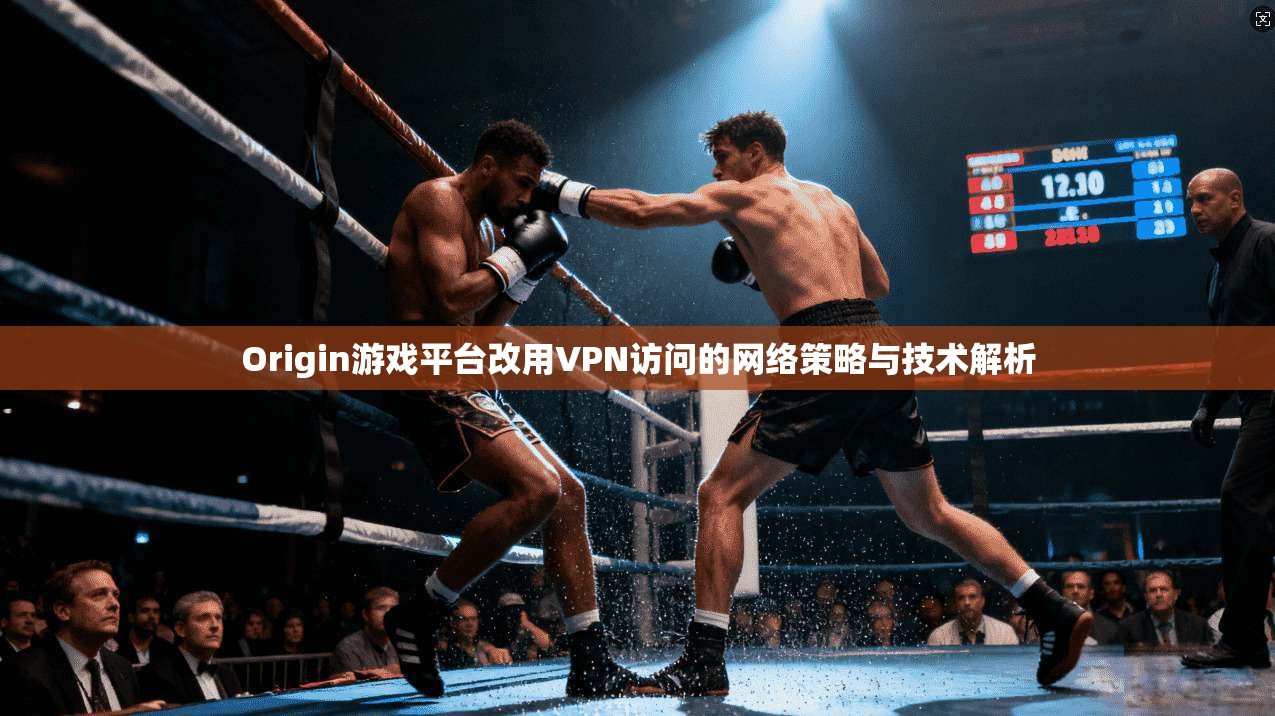 Origin游戏平台改用VPN访问的网络策略与技术解析