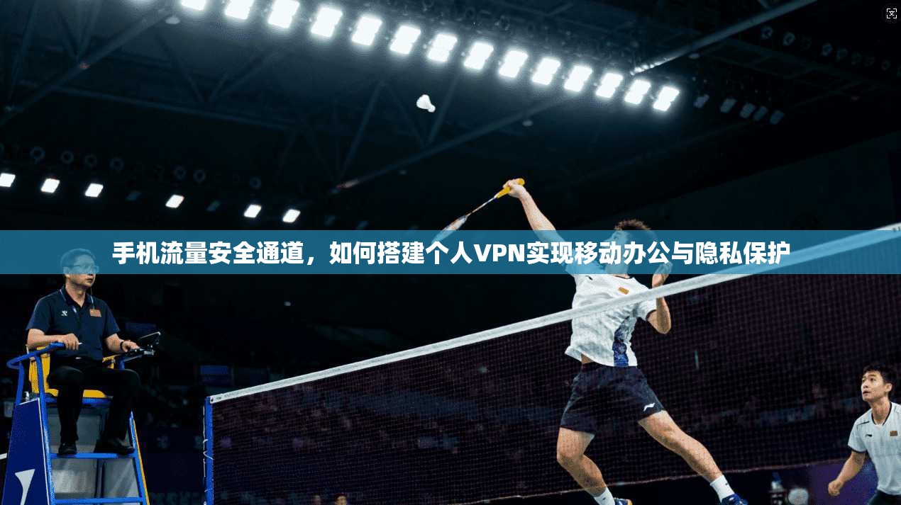 手机流量安全通道，如何搭建个人VPN实现移动办公与隐私保护