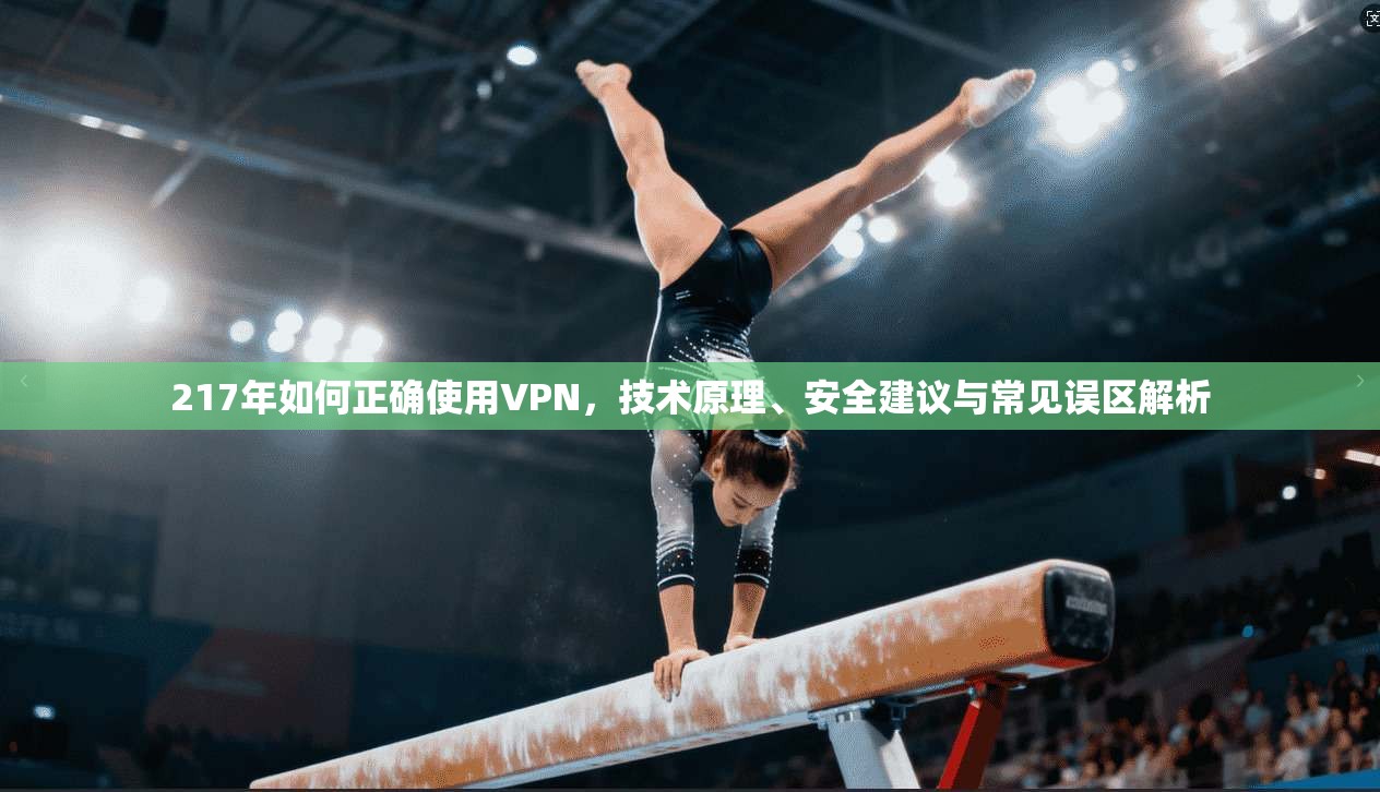 217年如何正确使用VPN，技术原理、安全建议与常见误区解析