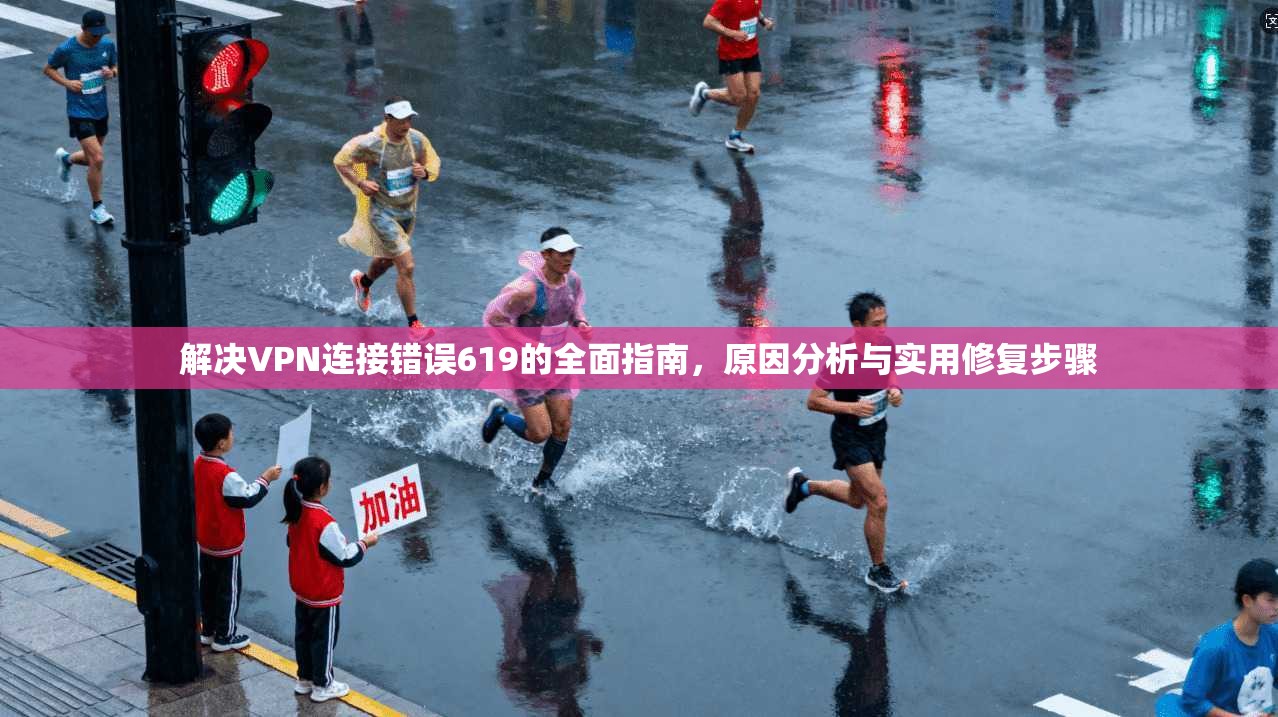 解决VPN连接错误619的全面指南，原因分析与实用修复步骤