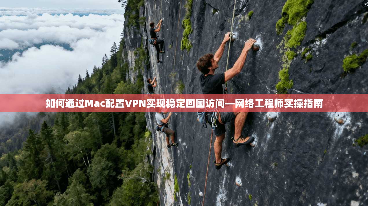 如何通过Mac配置VPN实现稳定回国访问—网络工程师实操指南