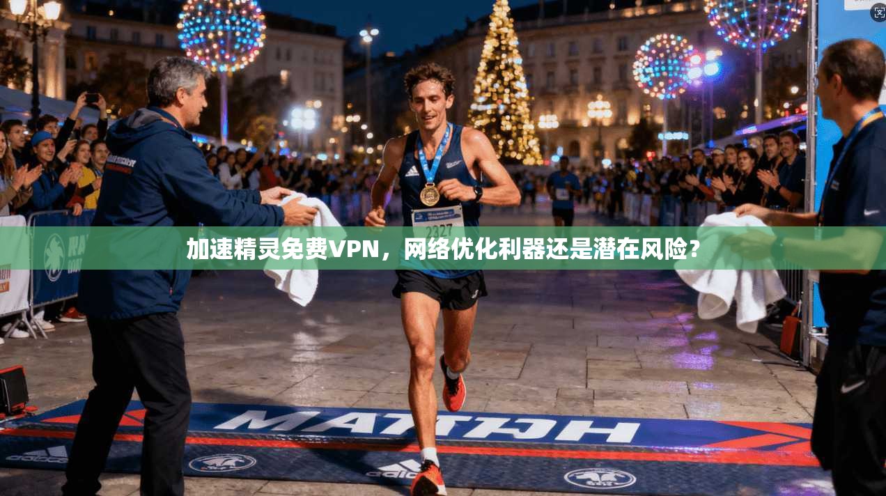 加速精灵免费VPN，网络优化利器还是潜在风险？