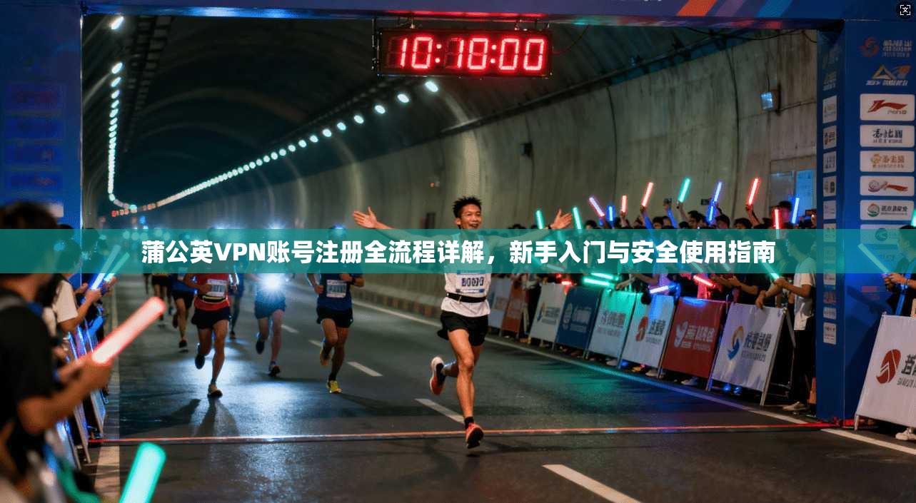 蒲公英VPN账号注册全流程详解，新手入门与安全使用指南