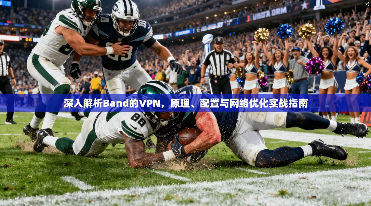 深入解析Band的VPN，原理、配置与网络优化实战指南